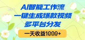 AI智能工作流，一键生成爆款视频，多平台分发，一天收益1k+【揭秘】-聊项目