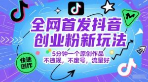 全网首发抖音创业粉新玩法,5分钟一个原创作品,不违规,不废号,流量好-聊项目