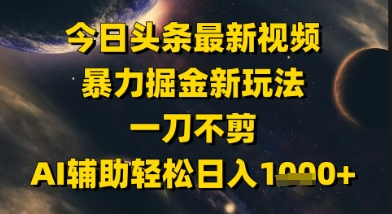 今日头条最新美女视频暴力掘金新玩法，一刀不剪，AI辅助轻松日入1k+-聊项目