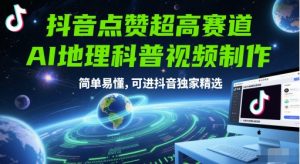 抖音点赞超高赛道,AI地理科普视频制作,简单易懂,可进抖音独家精选-聊项目