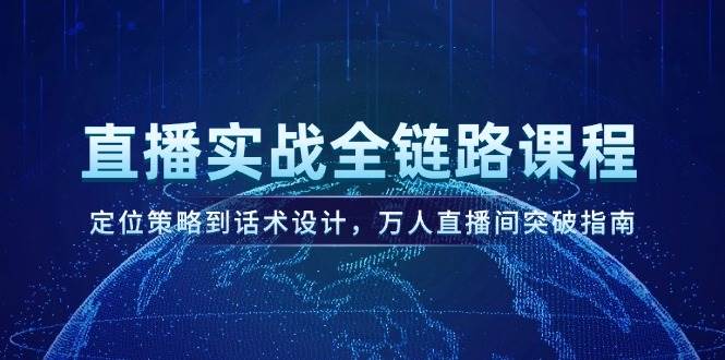 直播实战全链路课程，定位策略到话术设计，万人直播间突破指南-聊项目