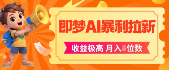 即梦app暴利拉新，收益上限极高，月入5位数，AI风口落地实操项目-聊项目