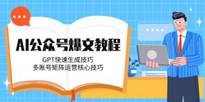 AI公众号爆文教程,GPT快速生成技巧,多账号矩阵运营核心技巧-聊项目