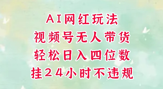 视频号无人直播带货，手机一挂自动爆单，AI网红玩法，带你解放双手，轻松日入四位数-聊项目