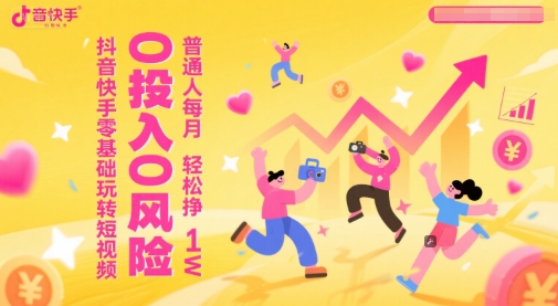 抖音快手零基础玩转短视频，0投入0风险，普通人每月轻松挣1W-聊项目