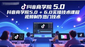 抖音商学院5.0+6.0实操技术课程，视频制作热门技术-聊项目