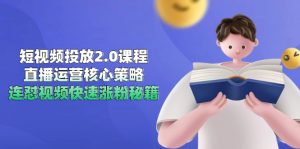 短视频投放2.0课程,直播运营核心策略,连怼视频快速涨粉秘籍-聊项目