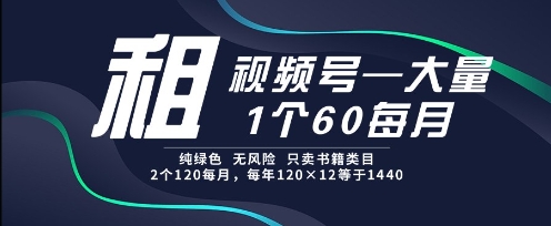 租视频号，一个60每月，2个120.纯绿色、无风险，常年租【揭秘】-聊项目