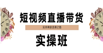 短视频直播带货实操班，实体商家逆袭之路-聊项目