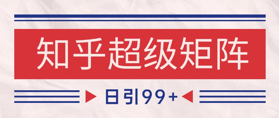 知乎超级矩阵玩法引流高质量精准粉SEO覆盖 日变现4000+-聊项目