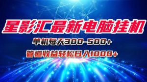 星影汇最新电脑挂机单机每天300+团队管道收益轻松日入1000+-聊项目