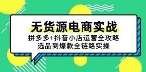 无货源电商实战:拼多多+抖音小店运营全攻略,选品到爆款全链路实操-聊项目