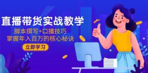 直播带货实战教学:脚本撰写+口播技巧,掌握年入百万的核心秘诀-聊项目