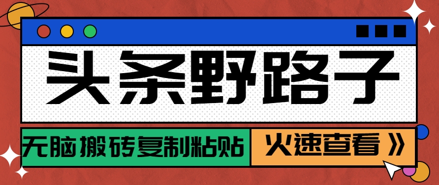 头条野路子玩法之相亲赛道，无脑搬砖复制粘贴，单账号日稳定300+保姆级教程-聊项目