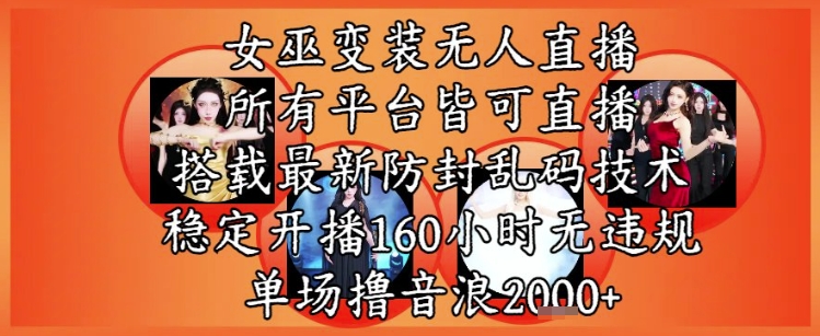 女巫变装直播最新玩法，所有直播平台皆可操作，稳定开播160小时无违规，单场撸音浪2k+-聊项目