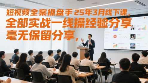 短视频全案操盘手25年3月线下课，全部实战一线操盘手经验分享，毫无保留分享，全是干货-聊项目