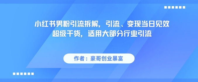 小红书男粉引流拆解，引流、变现当日见效超级干货，适用大部分行业引流-聊项目