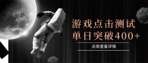 游戏点击测试,运行稳定,项目操作简单,突破收益单日点击测试400+-聊项目