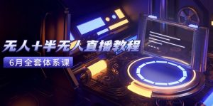 无人+半无人直播教程:AI工具+场景搭建,0到1掌握核心技术(6月更新-聊项目