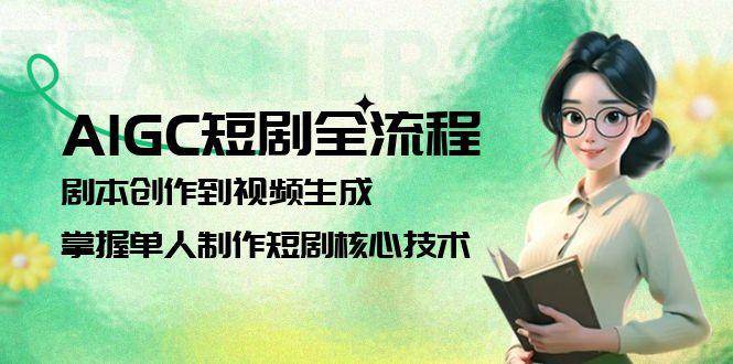 AIGC短剧全流程：剧本创作到视频生成，掌握单人制作短剧核心技术-聊项目