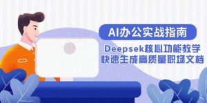 AI办公实战指南:Deepsek核心功能教学,快速生成高质量职场文档-聊项目