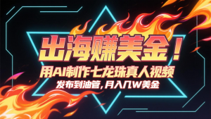 出海赚美金,用AI制作七龙珠真人视频,发布到油管,条条爆火,月入几十K美金-聊项目