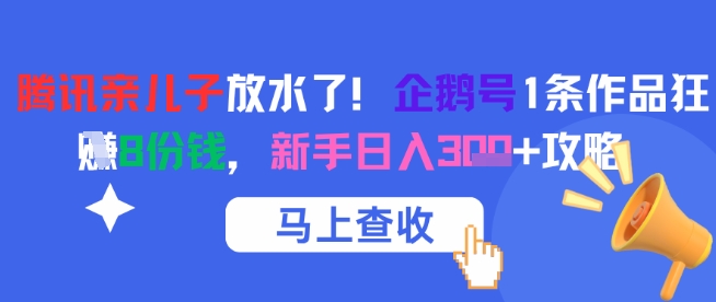 腾讯亲儿子放水了！企鹅号1条作品狂挣8份钱，新手日入3张+攻略-聊项目