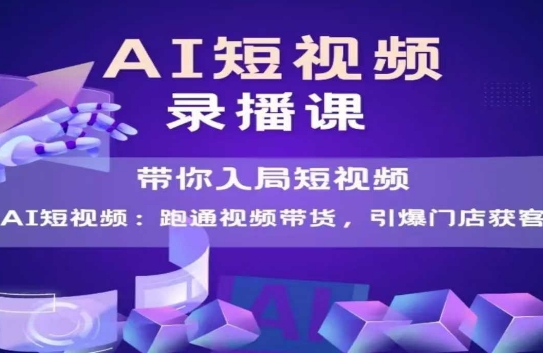 AI短视频爆款，带你入局短视频，跑通视频带货，引爆门店获客-聊项目