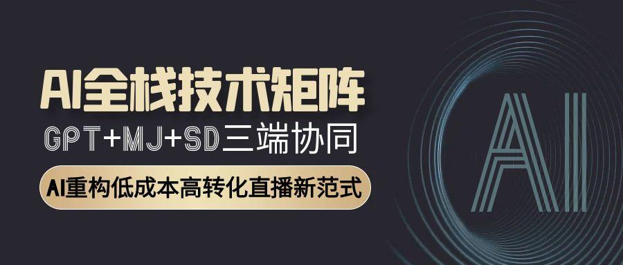 AI全栈技术矩阵：GPT+MJ+SD三端协同，AI重构低成本高转化直播新范式-聊项目