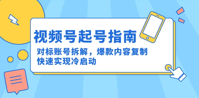 视频号起号指南：对标账号拆解，爆款内容复制，快速实现冷启动-聊项目