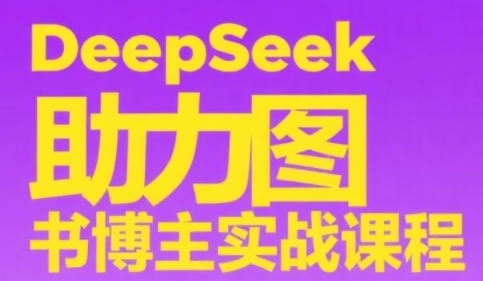 DeepSeek助力图书博主实战课，从0到1搭建账号、爆款选品逻辑、多维度内容制作技巧-聊项目