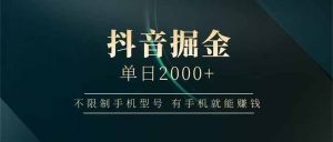 抖音掘金单日2000+,不限制手机型号,有手机就能赚钱-聊项目
