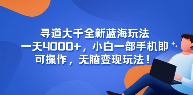 寻道大千全新蓝海玩法，一天4000+，小白一部手机即可操作，无脑变现玩法！-聊项目
