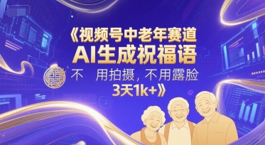 视频号中老年赛道，AI生成祝福语，不用拍摄，不用露脸，3天1k+-聊项目