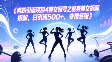 男粉引流项目4美女账号之健身美女拆解，日引流500+，变现多张-聊项目