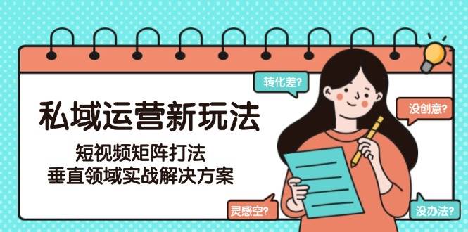 私域运营新玩法，短视频矩阵打法，垂直领域实战解决方案(更新6月)-聊项目