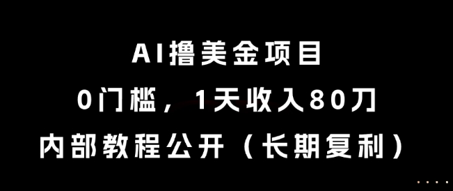 AI撸美金项目，0门槛，1天收入80刀，内部教程公开(长期复利)【揭秘】-聊项目
