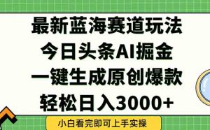 今日头条2025年最新蓝海玩法,一键生成爆款,轻松实现矩阵日入3000+-聊项目