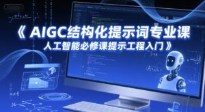 AIGC结构化提示词专业课,人工智能必修课提示工程入门-聊项目