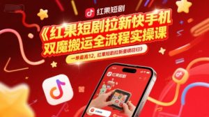 红果短剧拉新快手手机双魔法搬运全流程实操课，一单最高12，红果短剧拉新重磅回归-聊项目