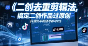 短视频二创去重剪辑法,搞定二创作品过原创,抖音快手视频号都可以-聊项目
