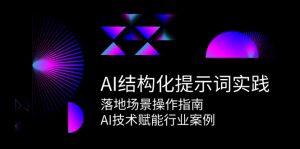 AI结构化提示词实践,落地场景操作指南,AI技术赋能行业案例-聊项目