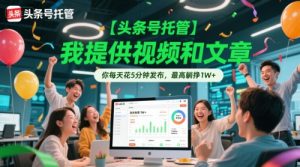 【头条号托管 】我提供视频和文章,你每天花5分钟发布,最高躺挣1W+【揭秘】-聊项目