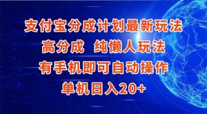 支付宝分成计划最新玩法，高成分 纯懒人玩法，有手机即可操作 单机日入20+-聊项目