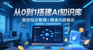 从0到1搭建AI知识库，高效知识管理+精准内容输出，流量收割+内容变现双闭环-聊项目