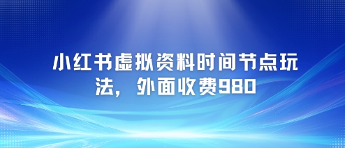 小红书虚拟资料时间节点玩法，外面收费980【附带项目教程】-聊项目