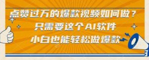 点赞过万的爆款视频如何做?只需要这个AI软件,小白也能轻松做爆款【揭秘】-聊项目