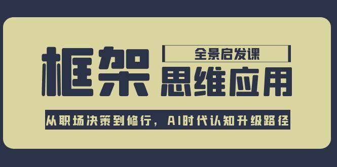 框架思维应用全景课，从职场决策到修行，AI时代认知升级路径-聊项目