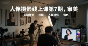 人像摄影线上课第7期，审美-前期策划-拍摄-人像精修-调色-聊项目