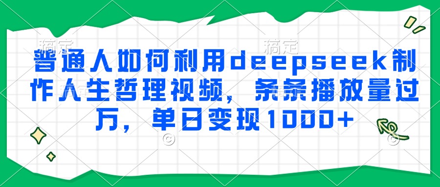 普通人如何利用deepseek制作人生哲理视频，条条播放量过万，单日变现1000+-聊项目